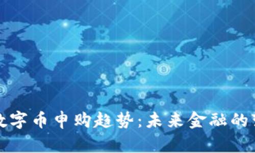 区块链数字币申购趋势：未来金融的变革之路