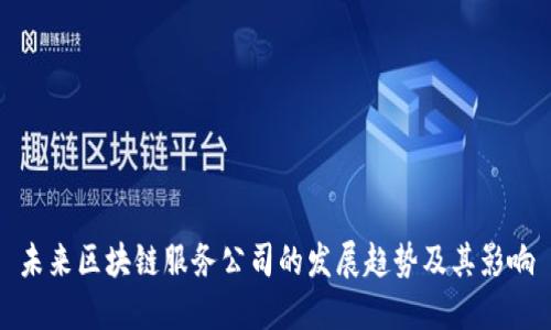 未来区块链服务公司的发展趋势及其影响