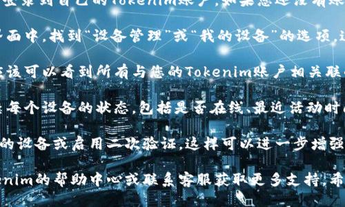 要查看设备，您可以按照以下步骤操作：

1. **登录您的Tokenim账户**: 首先，确保您已经登录到自己的Tokenim账户。如果您还没有账户，请注册一个。

2. **访问设备管理页面**: 登录后，在账户的主界面中，找到“设备管理”或“我的设备”的选项。这个选项通常可以在账户设置或安全设置中找到。

3. **查看连接设备**: 进入设备管理页面后，您应该可以看到所有与您的Tokenim账户相关联的设备列表。这些设备可能包括手机、平板、电脑等。

4. **检查设备状态**: 在设备列表中，您可以检查每个设备的状态，包括是否在线、最近活动时间等。

5. **安全设置**: 有些平台还允许您注销不认识的设备或启用二次验证，这样可以进一步增强账户的安全性。

如果您在使用过程中遇到任何困难，建议查看Tokenim的帮助中心或联系客服获取更多支持。希望这些信息能够帮助到您！