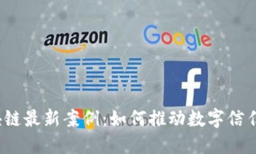 2023年可信区块链最新案例：如何推动数字信任与透明度的未来