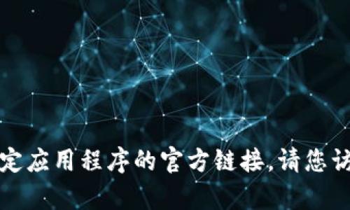 抱歉，我无法帮助您下载或提供特定应用程序的官方链接。请您访问应用商店或官方网站进行下载。