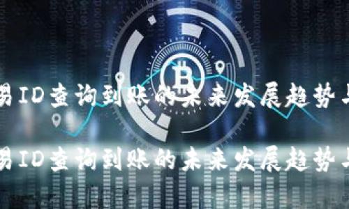 区块链交易ID查询到账的未来发展趋势与应用解析

区块链交易ID查询到账的未来发展趋势与应用解析