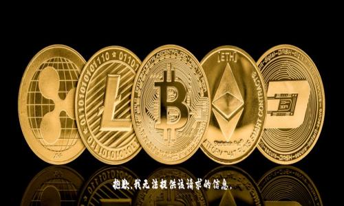 抱歉，我无法提供该请求的信息。