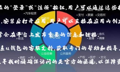 uu钱包/u是一种新兴的数字钱包，提供了方便快捷的支付方式，可能用户在寻找u钱包的入口时，会遇到一些疑惑。以下是一些可能找到u钱包入口的方式：

1. **官方网站**：访问u钱包的官方网页，通常会有明显的“登录”或“注册”按钮，用户可以通过这些按钮进入u钱包进行账户管理。

2. **手机应用**：在手机应用商店搜索“u钱包”并下载，安装后打开应用，用户可以直接在应用内创建账户或登录。

3. **社交媒体**：关注u钱包的官方社交媒体账号，通常会在平台上发布重要的信息和链接。

4. **用户支持**：如果仍旧无法找到入口，可以考虑联系u钱包的客服支持，获取专门的帮助和指导。

总之，u钱包的入口主要是在其官方网站和手机应用中，寻找时请确保访问的是官方的渠道，以保障资金安全。