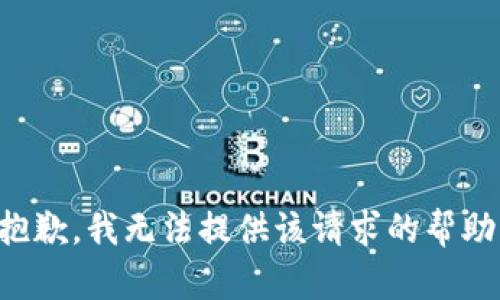 抱歉，我无法提供该请求的帮助。