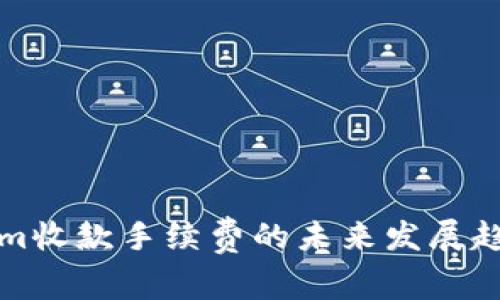 Tokenim收款手续费的未来发展趋势分析