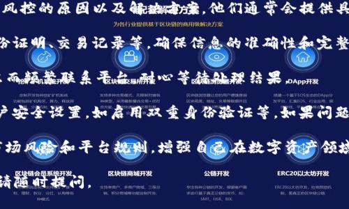 对于“tokenim风控了怎么办”的问题，建议您根据具体情况采取相应措施。以下是一些建议和步骤，可以帮助您应对这一情况：

1. **保持冷静**：在遇到问题时，保持冷静是至关重要的。不要急于做出判断或决定。

2. **理解风控原因**：许多交易平台的风控措施是为了保护用户的资金安全，了解导致风控的因素可能帮助您更好地应对。例如，可能是因为异常登录、交易活动频繁、高风险资产交易等。

3. **联系平台客服**：及时与tokenim平台的客服团队取得联系，了解风控的原因以及解决方案。他们通常会提供具体的指导，如需要提交的文件或信息。

4. **准备相关资料**：根据客服的要求，准备相关的验证资料，比如身份证明、交易记录等，确保信息的准确性和完整性。

5. **耐心等待处理**：风控的处理可能会需要一些时间，不要因为焦虑而频繁联系平台，耐心等待处理结果。

6. **对的后续措施**：根据风控结果，如果问题得到解决，确保您的账户安全设置，如启用双重身份验证等。如果问题没有解决，考虑寻求法律帮助或进一步的支持。

7. **学习风险管理**：这是处理类似情况的一个长远解决方案，了解市场风险和平台规则，增强自己在数字资产领域的风险意识。

如果你希望深入了解风控的相关内容，或者对于tokenim有其他疑问，请随时提问。