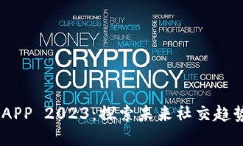 BTOK官网版APP 2023：探索未来社交趋势与技术发展