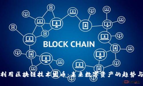 如何利用区块链技术发币：未来数字资产的趋势与发展