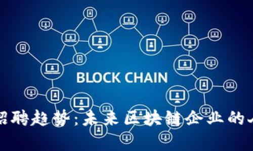 纪元区块链招聘趋势：未来区块链企业的人才需求分析