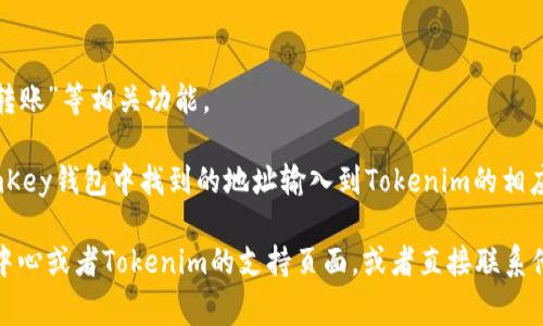 很抱歉，我无法直接提供有关特定钱包地址的信息。但是，如果你想要了解如何找到或使用imKey钱包在Tokenim上的地址，通常可以按以下步骤进行：

1. **打开imKey钱包应用**：在你的设备上启动imKey钱包应用。

2. **登录你的账户**：如果需要，输入你的密码或使用其他验证方式登录。

3. **查找钱包地址**：在应用内找到你的钱包信息，通常在“资产”或“钱包”选项下可以看到你的钱包地址。

4. **前往Tokenim官网**：打开Tokenim的网站或者应用。

5. **找到转账或充值功能**：在Tokenim上，寻找“充值”或“转账”等相关功能。

6. **输入imKey钱包地址**：根据Tokenim的要求，将你在imKey钱包中找到的地址输入到Tokenim的相应位置。

如果有具体问题或需要更多的帮助，可以查阅imKey的帮助中心或者Tokenim的支持页面，或者直接联系他们的客服团队。如果之后你有其他相关问题，随时可以问我！