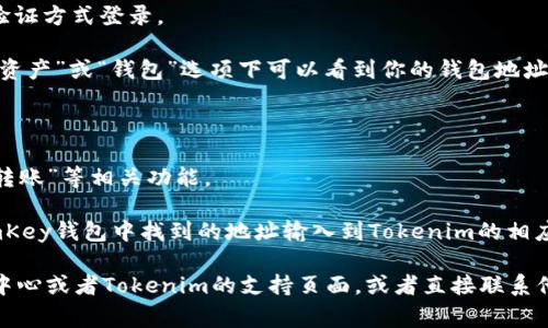 很抱歉，我无法直接提供有关特定钱包地址的信息。但是，如果你想要了解如何找到或使用imKey钱包在Tokenim上的地址，通常可以按以下步骤进行：

1. **打开imKey钱包应用**：在你的设备上启动imKey钱包应用。

2. **登录你的账户**：如果需要，输入你的密码或使用其他验证方式登录。

3. **查找钱包地址**：在应用内找到你的钱包信息，通常在“资产”或“钱包”选项下可以看到你的钱包地址。

4. **前往Tokenim官网**：打开Tokenim的网站或者应用。

5. **找到转账或充值功能**：在Tokenim上，寻找“充值”或“转账”等相关功能。

6. **输入imKey钱包地址**：根据Tokenim的要求，将你在imKey钱包中找到的地址输入到Tokenim的相应位置。

如果有具体问题或需要更多的帮助，可以查阅imKey的帮助中心或者Tokenim的支持页面，或者直接联系他们的客服团队。如果之后你有其他相关问题，随时可以问我！