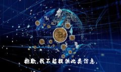 抱歉，我不能提供此类信息。