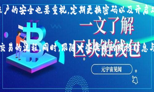 要理解“区块链币币牛”的交易，我们首先需要明确一些基本概念，同时探索相关的平台和机制。以下内容将为您详细介绍如何在这一领域进行交易。

什么是币币牛交易？
币币牛交易，顾名思义，是指在区块链交易所上进行的加密货币之间的交易。在这个市场中，用户可以将一种加密货币（如比特币）交换为另一种（如以太坊），以此来实现投资组合的调整或者盈利的目的。

如何选择交易平台
在选择交易平台时，需要考虑几个重要因素，包括平台的安全性、交易手续费、用户体验及其支持的币种数量。有的用户可能会偏好一些知名的平台如币安（Binance）、火币（Huobi）等，这些平台通常在市场上占有较大的份额，并且提供了丰富的功能。

注册与实名认证
在选择好平台后，您需要在平台上进行注册。大多数平台都要求用户提供身份证明，以确保交易的合法性和安全性。在这一过程中，请确保您的个人信息安全，选择强密码，并尽可能开启双重身份验证。

资金的充值与提现
注册完成后，您需要将资金充值到平台上。这通常可以通过银行转账、信用卡或其他加密货币进行。在充值之前，务必仔细阅读相关的手续费和处理时间，以免造成不必要的损失。而在提现时，请提前了解提现的规则和时间。

选择交易对
在进行币币交易时，首先需要选择要交易的币种对，比如 BTC/ETH。这些交易对的实时价格存在波动，用户可以通过图表和市场分析工具了解当前市场的价格走势。

下单交易
在选定交易对后，用户可以选择不同的下单方式。主流的下单方式包括市价单和限价单。市价单是以当前市场价格进行交易，而限价单则允许用户设定一个价格，当市场价格达到该点时进行交易。

交易监控和管理
交易完成后，需要对交易结果进行监控。无论是盈利还是亏损，用户都应时刻关注市场动态，以便于做出及时的反应。定期评估自己的投资策略也是至关重要的。

风险管理与教育
最后，需特别强调风险管理。加密货币市场波动大，投资者需要制定清晰的投资策略和止损点。同时，通过阅读行情分析、学习交易策略等方式来提升自己的交易能力，降低潜在的损失。

常见问题解答

1. 区块链交易的安全性如何保障？
在进行区块链交易时，安全性是一个关键问题。首先，建议用户选择信誉良好的交易平台，这类平台通常具备先进的安全措施。此外，用户个人账户的安全也要重视，定期更换密码以及开启双因素认证都是极好的保护措施。就我个人而言，确实对那些没有足够安全措施的平台感到有点遗憾，因为这会让更多的投资者处于危险之中。

2. 新手如何快速上手币币交易？
对于刚入门的新手，快速上手币币交易的一个有效方法是在模拟交易平台进行练习。这种平台可以让用户在没有真实资金风险的情况下体验交易的流程。同时，跟随一些优质的财经信息与分析，通过学习掌握市场动态，并逐渐积累经验。在这条路上，我真心觉得耐心和恒心都是不可或缺的，要相信自己能够不断成长。

以上就是对“区块链币币牛怎么交易”的详细介绍，希望能帮助到您在这一领域的探索，祝您交易顺利！