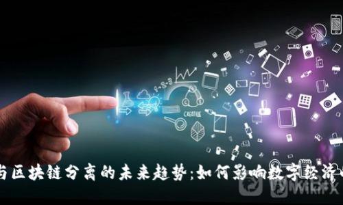 币圈与区块链分离的未来趋势：如何影响数字经济的演变