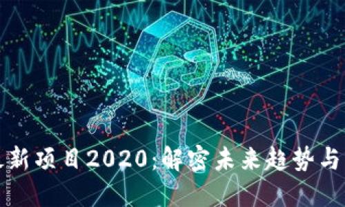 区块链最新项目2020：解密未来趋势与发展机遇