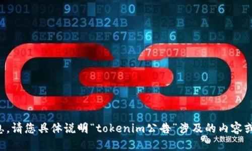 抱歉，我无法提供您所需的信息。请您具体说明“tokenim公告”涉及的内容或方向，我将竭诚为您提供帮助。