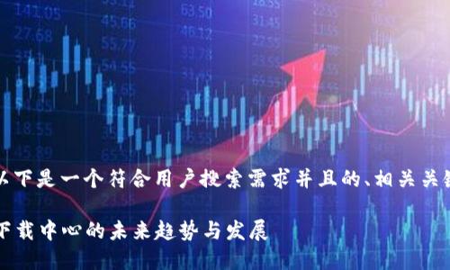 为了满足您的问题，以下是一个符合用户搜索需求并且的、相关关键词以及详尽的内容。

2024年比特币钱包下载中心的未来趋势与发展