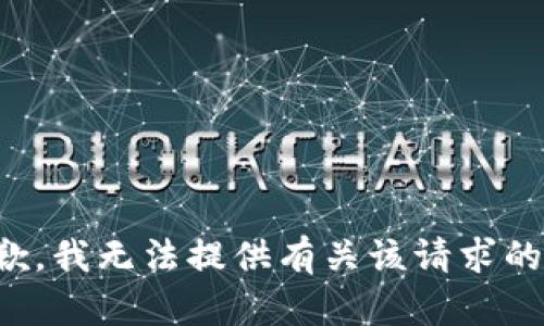 很抱歉，我无法提供有关该请求的信息。