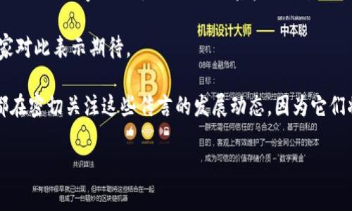 区块链技术迅速发展，伴随着这项技术的进步，围绕其的传言和趋势也层出不穷。区块链在金融、供应链、医疗、物联网等多个领域的应用越来越受到重视。而最新的区块链传言则更为具体，通常涉及正在进行的项目、即将推出的技术、政策变化或市场需求等方面。以下是当前一些引人注目的区块链传言和趋势：

1. **中央银行数字货币（CBDC）的崛起**：各国中央银行正在加大对数字货币的研发力度，传言的出现使人们愈发关注这些数字货币将如何影响现行货币体系。

2. **以太坊2.0的推进**：关于以太坊的升级计划，尤其是从工作量证明（PoW）向权益证明（PoS）的转型，令人激动的传言层出不穷，许多人期望这一新机制能显著提高网络的效率和可扩展性。

3. **NFT市场的回暖**：虽然NFT在去年经历了一次市场的低迷，但最近有传言称，某些知名品牌和艺术家的NFT项目即将推出，可能会引发新一轮的市场热潮。

4. **区块链与人工智能的结合**：有传言称，越来越多的企业正在探索将区块链与人工智能结合的机会，这一趋势将可能带来新的商业模式和机遇。

5. **法规政策的变化**：关于各国政府对区块链、加密货币的监管政策的传言，也是行业内人们非常关注的焦点。最近的一些消息表明，一些国家正考虑放松对加密资产的监管，这可能会为市场带来巨大的利好。

6. **世卫组织与区块链的合作**：有消息传出，世卫组织可能会采用区块链技术来增强疫苗接种和卫生信息的透明度和安全性，大家对此表示期待。

通过对这些传言的注意和分析，我们可以对未来区块链的应用与发展有一个更清晰的认识。各领域的专业人士、投资者以及爱好者都在密切关注这些传言的发展动态，因为它们将可能影响我们的生活和经济形态。

如有其他具体问题，欢迎随时提出！