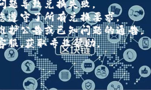 抱歉，您提到的问题可能与特定平台或服务相关，但我无法提供实时或具体的技术支持。如果您在兑换代币（token）时遇到问题，建议您执行以下步骤：

1. **检查网络连接**：确保您的网络连接稳定，避免因网络问题导致兑换失败。
2. **确认账户信息**：检查您的账户是否已完成验证，确保您遵守了所有兑换要求。
3. **查看平台公告**：访问您使用的交易平台，查看是否有维护公告或已知问题的通告。
4. **联系客服**：如果问题依然存在，建议您联系该平台的客服，获取专业帮助。

如果您有其他问题或需要更多信息，请告诉我！