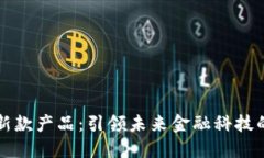 区块链最新款产品：引领未来金融科技的发展趋