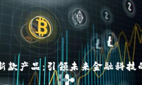 区块链最新款产品：引领未来金融科技的发展趋势