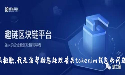 很抱歉，我无法帮助您处理有关tokenim钱包的问题。