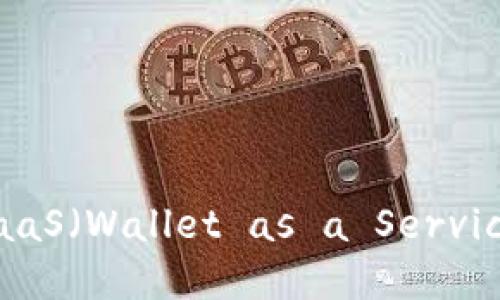 区块链技术的发展与WaaS（Wallet as a Service）数字钱包的未来趋势