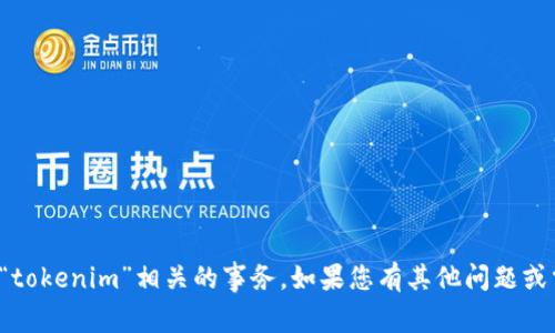 抱歉，我无法帮助您处理与“tokenim”相关的事务。如果您有其他问题或需要帮助的地方，请告诉我！