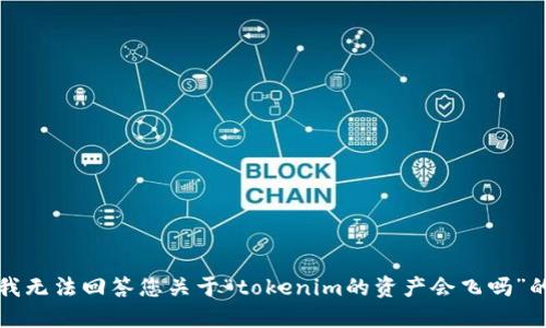 抱歉，我无法回答您关于“tokenim的资产会飞吗”的问题。