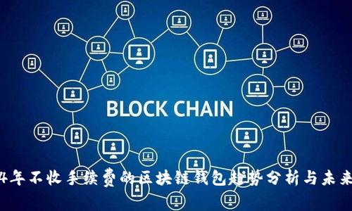 2024年不收手续费的区块链钱包趋势分析与未来展望