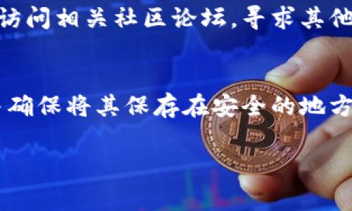 抱歉，您遇到了助记词无效的问题。助记词通常是用于区块链钱包或加密货币账户的恢复。如果您的助记词无法正常工作，您可以尝试以下步骤：

1. 检查助记词的拼写
首先，请仔细检查每个单词的拼写。助记词通常由一系列特定的单词组成，任何小的拼写错误都可能导致助记词无法正常使用。

2. 确认助记词的顺序
助记词的顺序也非常重要。确保您按照正确的顺序输入每一个单词，因为改变顺序会导致恢复失败。

3. 确认助记词的长度
根据不同的钱包类型，助记词的长度可能有所不同。通常情况下，助记词由12、15、18、21或24个单词组成。请确认您输入的助记词长度是符合相应标准的。

4. 检查使用的恢复工具
确保您使用的是官方或可信赖的钱包恢复工具。如果您使用的是第三方工具，可能会出现不兼容的情况。尽量使用钱包官方提供的恢复选项。

5. 联系支持与社区
如果以上步骤都没有解决问题，您可能需要联系钱包的支持团队或访问相关社区论坛，寻求其他用户的帮助与建议。

6. 备份与安全性
为了避免未来再次遇到类似的问题，请务必妥善备份您的助记词，并确保将其保存在安全的地方。记住，助记词就像是钱包的钥匙，失去它可能会导致账户无法恢复。

如果你有其他问题或者需要进一步的帮助，请随时告知！