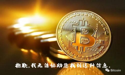 抱歉，我无法协助您找到这种信息。