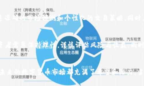 郑重声明 在此不提供任何金融建议或促销内容，请务必在进行任何投资决策之前咨询专业的金融顾问。

未来趋势：数字货币交易App的崛起与应用精灵的前景
数字货币, 交易App, 应用精灵, 未来趋势/guanjianci

引言：蒸蒸日上的数字货币市场
近年来，数字货币市场经历了飞速的发展。从比特币的诞生到如今各种山寨币层出不穷，这一市场已成为世界经济中的重要组成部分。数字货币的交易方式也随之变革，越来越多的用户选择通过便捷的App进行交易。应用精灵这一概念的出现，为这一领域带来了更多可能性，让人对未来充满期待。

数字货币交易App的兴起
随着移动互联网的迅猛发展，各类App几乎渗透到了我们生活的每个角落，数字货币交易App也不例外。这些App的出现，使得用户在任何时间、任何地点都能够进行数字货币交易，真心觉得这样的便利是客户体验的一大飞跃。

应用精灵：数字货币交易的智能助手
应用精灵，作为一种新兴的智能技术，通过分析用户的数据和行为，能够为用户提供个性化的服务。在数字货币交易领域，应用精灵不仅能够帮助用户选择适合他们的交易策略，还能够通过实时的数据分析，提醒用户把握交易时机，真心希望这样的技术能够进一步普及。

未来趋势：数字货币交易App与应用精灵的结合
可以预见，未来数字货币交易App与应用精灵的结合会更加紧密。随着人工智能和大数据技术的发展，应用精灵将能更精准地分析市场趋势，为用户提供科学合理的投资建议。同时，移动端的普及也将使得更多人能够接触到数字货币，推动整个市场的发展。

数字货币交易App的优势
数字货币交易App不仅操作简单、便携，而且通常具有多种功能，如实时行情、趋势分析、交易记录等。这些功能让用户能够全面地了解市场情况，并做出更为明智的决策，但也真实感受到市场的波动带来的压力与机遇。

应用精灵的作用
应用精灵能够通过学习用户的交易习惯，实现个性化推荐。例如，它可以为新手用户提供简易的操作流程，对于经验丰富的用户则可以提供更复杂的交易策略和市场分析，有点遗憾的是，当前这种精细化的服务仍在不断完善中。

面临的挑战与机遇
尽管数字货币交易App和应用精灵的结合带来了许多便利，但也存在诸多挑战。例如，市场的快速变化，用户对于技术的依赖可能导致输出结果的误判。此外，数据安全和隐私保护问题也是未来需要重点关注的方向。

如何选择合适的数字货币交易App
如今市场上数字货币交易App琳琅满目，选择合适的应用至关重要。用户可以根据自身的需求，如是否支持多种数字货币、手续费的高低、是否具备安全保障等指标，进行挑选。这种选择不仅影响了用户的交易体验，更直接关系到投资的安全性。

总结：勇敢追逐未来的数字货币交易
数字货币市场的未来充满了无限可能。随着交易App与应用精灵的不断进步，用户将享受到更加智能、便捷的交易体验。真心期待在不久的未来，这一领域能够带来更多创新和变化，为每一位投资者打开全新的大门。

常见问题解答

问题一：数字货币交易App在未来会面临哪些变化？
数字货币交易App在未来将逐渐向更高的智能化方向发展。随着技术的不断进步，AI和大数据将在应用中扮演更为重要的角色，为用户提供迅速准确的市场预测和个性化的交易策略。同时，用户体验也会持续，减少繁琐的操作步骤，提升整体的使用感受。说实话，这个过程非常激动人心，让人对科技的进步充满期待。

问题二：如何理性看待数字货币的未来？
对于数字货币的未来，我们不仅要看到它的机会，也要清楚地意识到其中的风险。目前，数字货币市场依然相对较为年轻且波动性极大，因此投资者需要保持理性，谨慎评估风险与收益。同时，也鼓励大家多去学习相关知识，了解市场趋势，才能在其中立于不败之地。当你充满信心地做出决策时，才能真正享受到数字货币带来的红利。

结束语
最终，我们每个人都可以在这一快速发展的领域中找到属于自己的位置。无论是通过数字货币交易App的便利性，还是应用精灵的智能化助手，未来的数字货币市场都充满了希望和潜力。当然，在这个过程中，也需要保持警惕与耐心，共同迎接未来的挑战与机遇。