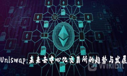 Uniswap：未来去中心化交易所的趋势与发展