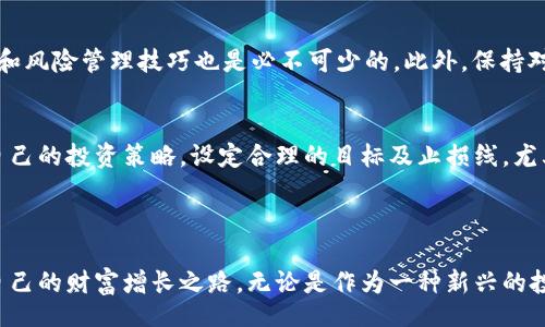 //guanJiAnCi

区块链币投资赚钱的全方位指南

近年来，区块链币的快速发展吸引了越来越多的投资者关注。很多人都希望通过投资区块链币来实现财富增值，但面对复杂的市场和众多的币种，很多投资者却感到无从下手。本文将深入分析如何有效投资区块链币并赚取利润，帮助您在这个波动巨大但潜力无穷的市场中找寻盈利机会。

区块链币市场概述

区块链币是基于区块链技术发行的数字资产，通常实现去中心化交易、透明的交易记录以及高效的资产转移。最初比特币的出现让很多人对数字货币产生了浓厚的兴趣，之后以太坊、Ripple等越来越多的区块链币纷纷问世，改变了人们对投资的看法。

现阶段，区块链币的市场正在不断扩大，同时也面临很多挑战和不确定性。价格波动大、市场情绪复杂使得投资者在选择区块链币时需谨慎行事。了解市场动态和具备一定的投资策略是成功的关键。

如何选择投资的区块链币

在进行投资之前，选择合适的币种是至关重要的一步。这不仅关系到投资的安全性，也直接影响投资的回报率。以下是一些选择区块链币时可以参考的指标：

h41. 项目背景与团队/h4
了解该币种背后的项目背景和团队成员非常重要。一个强大且经验丰富的团队能够提供更好的技术支持和市场运作能力。同时，项目的白皮书也应仔细阅读，看看它是否具备可行性和长远的价值。

h42. 市场需求与应用场景/h4
一个币种是否有潜力，离不开其市场需求和实际应用场景。关注这个币种是否能解决现实中的问题，是否有实际的用户群体，以及未来是否能被广泛采用。

h43. 竞争对手分析/h4
投资者需了解一个币种的竞争对手情况，市场上同类产品的存在可能会对该币种的发展构成威胁。如果一个币种的技术优势、市场份额等都很强大，那么它就不容易被取代。

h44. 社区支持与口碑/h4
活跃的社区支持能为项目提供更多的推动力，尤其是在市场波动时。关注社交媒体平台上该币种的讨论热度、社区活动等，可以帮助判断其受欢迎的程度。

投资策略与风险管理

区块链币市场的风险相对较高，因此，制定合理的投资策略和风险管理方案是非常重要的。

h41. 分散投资/h4
投资者不应将所有的资金投入单一的币种。分散投资能够有效降低风险。例如，可以选择投资多个不同领域和应用场景的币种，以减少因单一币种表现不佳所带来的损失。

h42. 定期回顾与调整/h4
市场是瞬息万变的，因此，投资者需要定期回顾自己的投资组合，根据市场动态和个人投资目标进行适时的调整。这样才能保证在市场的波动中保持最佳的收益。

h43. 设定止损线/h4
止损是保护投资的一种重要手段。如果某个币种价格下跌到事先设定的止损线，及时撤出可以最大程度地避免损失。

市场趋势与未来展望

现阶段，随着区块链技术的逐步成熟，区块链币市场也正在迎来金的发展机遇。很多国家和企业开始重视区块链技术的应用，推动整个行业的创新与升级。

预计未来几年，区块链币的使用将趋于普及，可能会成为现代经济不可或缺的一部分。同时，随着技术的进步，更多实用、低门槛的投资机会将出现。虽然市场波动仍将存在，但从长远来看，投资者若能把握趋势，将会在这个领域获得可观的收益。

常见问题解答

h4问题一：投资区块链币需要哪些基础知识？/h4
真心觉得，投资区块链币并不是一件简单的事。首先，了解区块链的基本概念、工作原理、各类币种的特点是必要的。其次，熟悉市场行为、技术分析和风险管理技巧也是必不可少的。此外，保持对新闻、行情的敏感性，及时关注政策变化及市场趋势，可以帮助投资者做出更明智的决策。

h4问题二：初学者如何应对市场的波动？/h4
处于一个不断变化的市场，很多初学者可能会感到无所适从，有点遗憾的是，许多人由于情绪波动而做出不理智的决策。我建议初学者应该建立自己的投资策略，设定合理的目标及止损线，尤其是在面对市场波动时，要始终保持冷静，避免盲目跟风。同时，记得不断学习和吸收经验，相信总会找到适合自己的节奏。

结语

投资区块链币既是机遇也是挑战，我真心相信，掌握了基本知识和策略，结合市场分析与风险管理，您将能够在这个充满潜力的市场中找到属于自己的财富增长之路。无论是作为一种新兴的投资方式，还是作为一种未来的价值储存，区块链币都值得我们去探索与实践。希望本文能为您提供一些启发与帮助，助您在投资旅程中顺利前行！