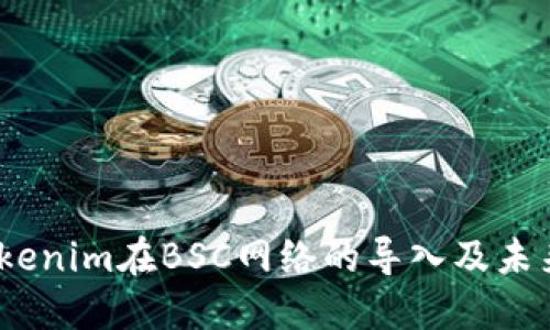 2023年Tokenim在BSC网络的导入及未来发展趋势
