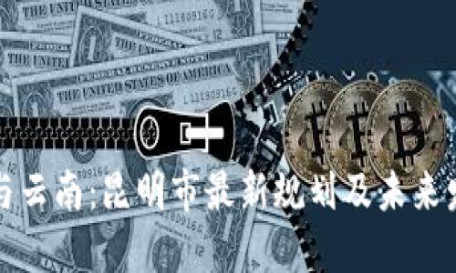 区块链与云南：昆明市最新规划及未来发展趋势