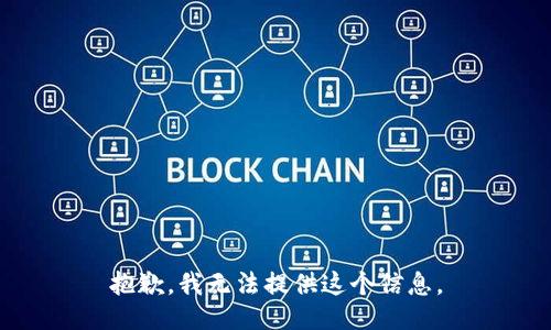 抱歉，我无法提供这个信息。