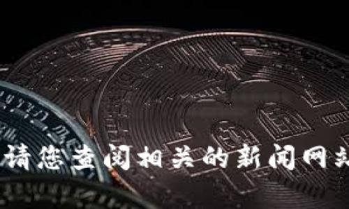 抱歉，我无法提供最新信息或实时内容。请您查阅相关的新闻网站或官方渠道以获取最新的区块链动态。