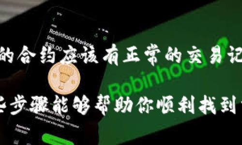 要找到某个加密货币的合约地址，通常有以下几种方法：

1. 通过官方渠道查找
大多数加密货币项目都有官方网站，通常会在官网上提供他们的智能合约地址。访问该项目的官方网站，查找“文档”、“开发者工具”或者“关于我们”部分，通常可以找到相关信息。此外，许多项目还会在他们的社交媒体（如Twitter、Telegram等）上发布合约地址的更新，请务必查看相关公告。

2. 使用区块链浏览器
区块链浏览器是用于查看区块链上信息的工具，如交易记录、地址余额和合约地址等。大家常用的区块链浏览器包括Etherscan、BscScan、PolygonScan等。你只需输入你已知道的代币名或者其他相关信息，就能找到对应的合约地址。

3. 参考社区或开发者信息
许多加密货币都有自己的社区论坛或讨论区（如Reddit、Telegram、Discord等），你可以在这些平台上询问其他用户，也许可以得到快速且准确的信息。参与这些社区也有助于你获得最新的市场资讯以及项目进展，了解合约地址能够帮助你更好地进行交易或管理资产。

4. 小心诈骗及假合约 
在寻找合约地址的过程中，一定要小心诈骗。很多诈骗项目可能会声称是某个知名代币的“假合约”，以此来欺骗用户的资金。在找准合约地址的时候，确保它是官方公布的，并获得了社区或开发者的验证。

5. 如何确认合约地址的有效性
在拥有合约地址后，你可以利用区块链浏览器查找该合约的详细信息，包括代币的总供应量、持仓分布、交易历史等。一般来说，合法的合约应该有正常的交易记录和持币用户。如果发现该合约没有任何活动或数据，则可能是无效的合约或欺诈项目。务必做充分的调研，确保你的资金安全。

总的来说，获取合约地址并不复杂，但在这个过程中需要小心谨慎，确保信息来源可靠，以免受到不必要的损失或陷入诈骗。希望这些步骤能够帮助你顺利找到需要的合约地址！