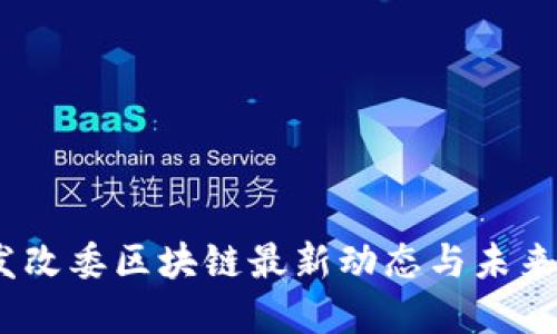 2023年发改委区块链最新动态与未来发展趋势