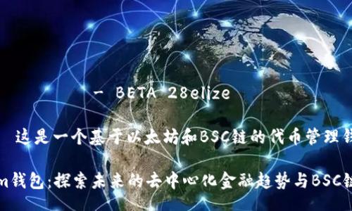  меньшая - BETA 28elize

注意 — 这是一个基于以太坊和BSC链的代币管理钱包。

Tokenim钱包：探索未来的去中心化金融趋势与BSC链的潜力