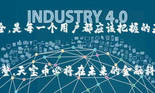   天宝币区块链的未来发展趋势与影响 / 
 guanjianci 天宝币,区块链,数字货币,金融科技 /guanjianci 

引言
在如今这个飞速发展的数字时代，区块链和数字货币的概念已经逐渐深入到每一个人的生活中。而在众多数字货币中，天宝币凭借其独特的性质和潜在的市场价值，吸引了越来越多的关注和投资。那么，天宝币的区块链到底是什么？它又将如何发展呢？

天宝币背景概述
首先，我们有必要了解天宝币的起源和发展历程。天宝币，作为一种基于区块链技术的数字货币，其设计初衷是为了提升数字交易的效率和安全性。自从天宝币推出以来，借助区块链的去中心化特性，它成功地在数字货币市常建立起自己的位置。
天宝币的核心技术基于高度安全的区块链网络，不仅能够有效保护用户的交易隐私，还能大幅降低交易成本。这种设计使得天宝币在瞬息万变的数字货币市场中展现出了强大的生命力。与此同时，天宝币也在不断与金融科技结合，从而探索出更多的应用场景。

天宝币区块链的优势
谈到天宝币区块链的发展，必须要说说它自身的优势和特点。
ul
  listrong去中心化：/strong天宝币的区块链网络是去中心化的，这意味着没有任何单一实体可以控制整个网络。这种特性使得交易过程更加透明、可靠。/li
  listrong安全性：/strong得益于区块链中的加密技术，天宝币交易数据几乎不可能被篡改，这为用户提供了一种安全交易的环境。/li
  listrong快速交易：/strong相较于传统金融系统，天宝币的交易速度更快，能够在几分钟内完成，极大地提高了交易效率。/li
  listrong全球可达性：/strong由于区块链技术的全球性，任何人只要能上网，就能参与到天宝币的交易中，这为全球化经济发展提供了可能。/li
/ul

未来发展趋势
天宝币的未来发展绝对是值得期待的。在不断变化的市场环境中，以下几个趋势可能会影响天宝币的前景。

h41. 与更多行业的结合/h4
我们可以看到，天宝币正在逐步与其它行业结合，以创造更多的应用场景。例如，在供应链金融、保险、音乐版权等领域，天宝币都展现了其潜力。这样的结合不仅能够提升效率，还能解决传统行业中的痛点，真正实现价值的传递。

h42. 政府监管的加强/h4
虽然数字货币存在去中心化的特性，但随着越来越多的用户参与其中，各国政府对数字货币的监管也在日益加强。天宝币可能需要在合规的框架内进行发展，不过这也让用户对它的信任度有了进一步的提高。

h43. DeFi的崛起/h4
去中心化金融（DeFi）是近期数字货币领域的一个热词，天宝币可以借此机会参与到DeFi生态系统中，担当重要角色。通过提供流动性、借贷等服务，天宝币能够实现更大范围的资本利用。

h44. 增强用户体验/h4
未来，天宝币的发展也会更加关注用户体验。从简化交易流程到提供更友好的用户界面，各项都会让用户更加愿意参与到这一平台中来。

可能面临的挑战
尽管天宝币有着许多潜力和优势，然而它的发展之路依然会面临一系列挑战。

h41. 技术挑战/h4
随着用户数量的增加，天宝币的区块链网络需要承受更大的交易压力。如何提升网络的处理速度和安全性将会是未来的一大挑战。

h42. 市场竞争/h4
数字货币市场竞争激烈，新的竞争者不断涌现。天宝币需要在技术和市场营销上不断创新，以维持其市场地位。

h43. 用户教育/h4
区块链和数字货币的知识仍然比较陌生，对很多普通用户来说，理解其操作和风险是一大挑战。因此，天宝币在向市场推广的同时，也需要加强用户教育，帮助他们理解这一新兴技术的本质。

常见问题

h4问题1：天宝币将如何影响传统金融行业？/h4
天宝币的崛起可能会对传统金融行业造成很大的冲击。许多金融机构可能会意识到其传统模式的落后，从而加快推动自身的数字化转型。然而，这并不意味着传统金融会被取代，反而将促使它与新兴技术相结合，提升服务质量和效率。

h4问题2：作为用户，我们该如何安全使用天宝币？/h4
虽然天宝币基于区块链技术所提供的安全性很高，但用户在使用时仍需保持警惕。选择正规交易平台，注意保护个人信息和资金安全，是每一个用户都应该把握的基本原则。

结论
总体而言，天宝币区块链的发展前景令人乐观。虽然依然面临着技术、市场和用户教育等多重挑战，但只要能够进行有效的应对和调整，天宝币必将在未来的金融科技领域中发挥重要作用。真心认为，未来的发展趋势将为空间广阔，希望更多的人能够正确理解并参与到这个充满可能性的生态中！