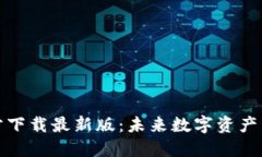 数字货币钱包官方下载最新版：未来数字资产管