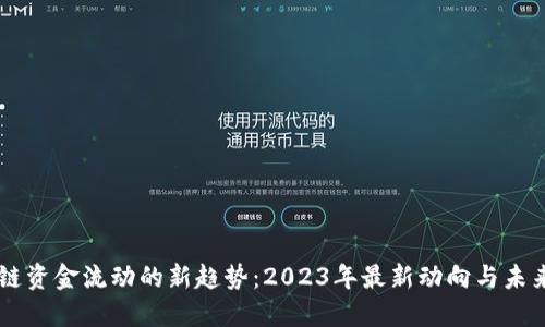 区块链资金流动的新趋势：2023年最新动向与未来展望
