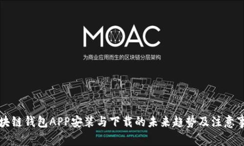 区块链钱包APP安装与下载的未来趋势及注意事项