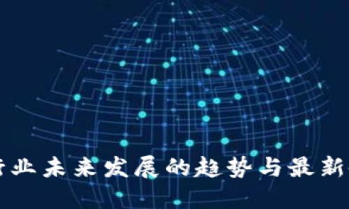 区块链行业未来发展的趋势与最新备案消息