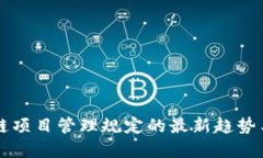 区块链项目管理规定的最新趋势与发展